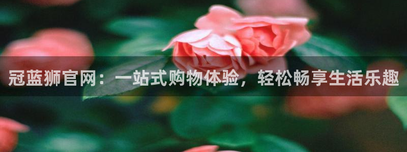 杏悦平台：冠蓝狮官网：一站式购物体验，轻松畅享生活乐趣