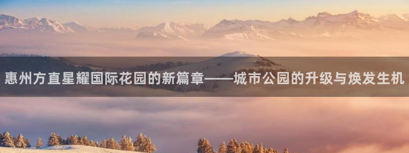 杏悦2注册：惠州方直星耀国际花园的新篇章——城市公园的升级与焕发生机