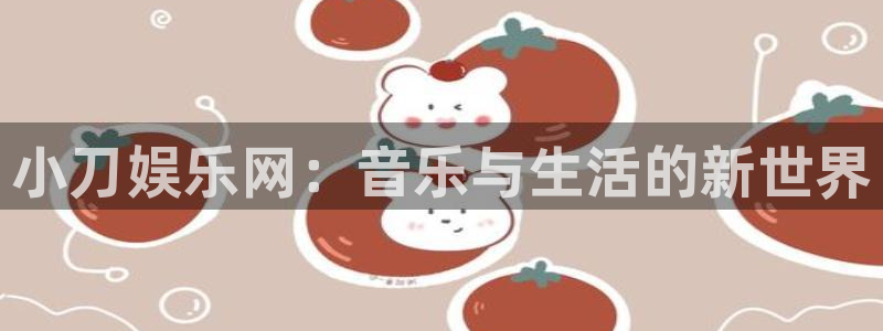 杏悦体育eon：小刀娱乐网：音乐与生活的新世界