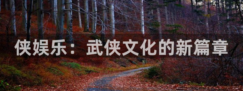 杏悦体育2：侠娱乐：武侠文化的新篇章