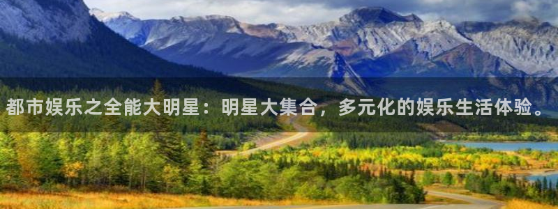 杏悦平台开户：都市娱乐之全能大明星：明星大集合，多元化的娱乐生活体验。