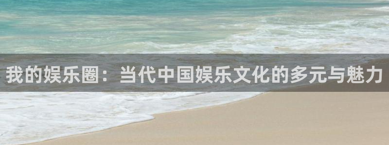 杏悦体育：我的娱乐圈：当代中国娱乐文化的多元与魅力