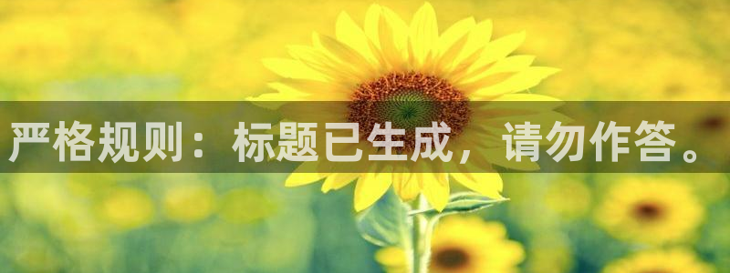 杏悦官网：严格规则：标题已生成，请勿作答。