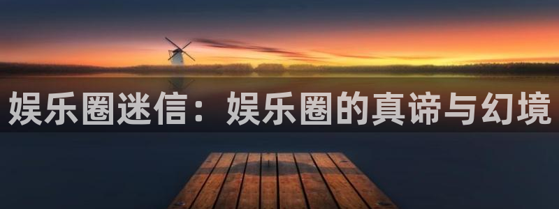 杏悦体育4：娱乐圈迷信：娱乐圈的真谛与幻境