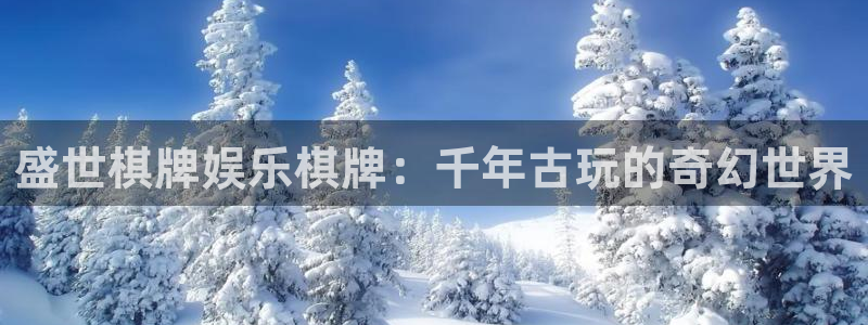 杏悦5招商：盛世棋牌娱乐棋牌：千年古玩的奇幻世界