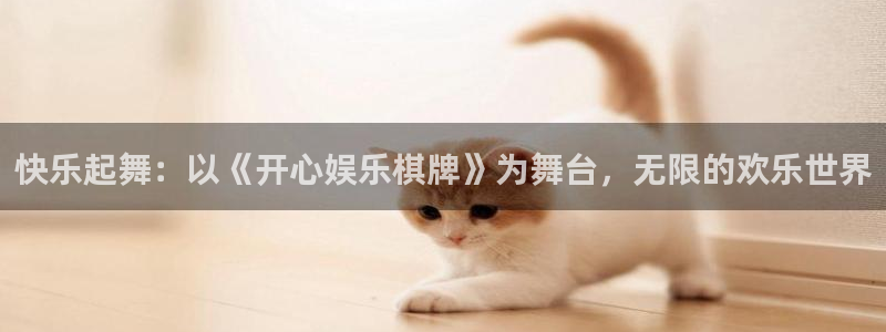 杏悦登录：快乐起舞：以《开心娱乐棋牌》为舞台，无限的欢乐世界