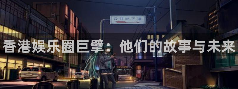 德国杏悦集团：香港娱乐圈巨擘：他们的故事与未来