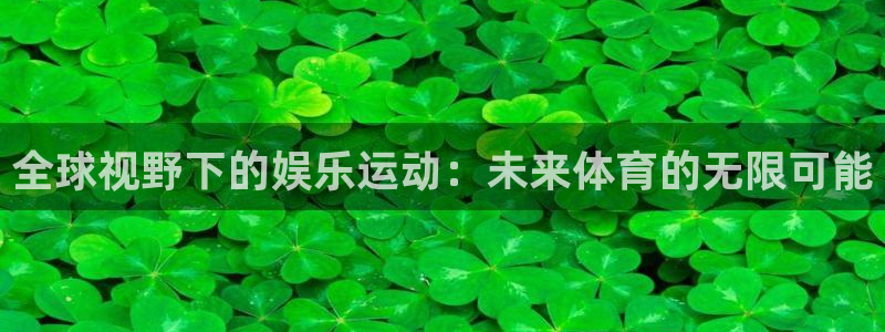 杏悦体育代理：全球视野下的娱乐运动：未来体育的无限可能