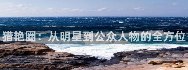 杏悦3登陆：猎艳圈：从明星到公众人物的全方位