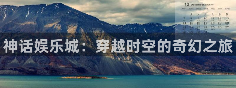 杏悦游戏有哪些好玩的：神话娱乐城：穿越时空的奇幻之旅