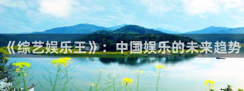 杏悦2体育：《综艺娱乐王》：中国娱乐的未来趋势