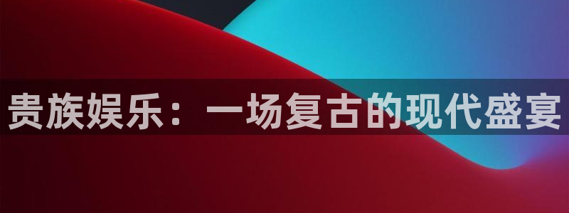 杏悦体育2：贵族娱乐：一场复古的现代盛宴