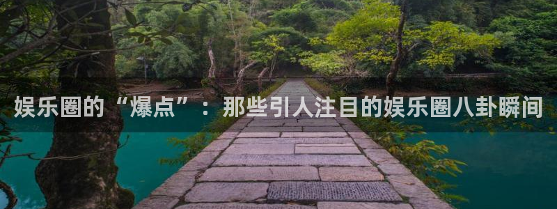 杏悦4平台注册：娱乐圈的“爆点”：那些引人注目的娱乐圈八卦瞬间