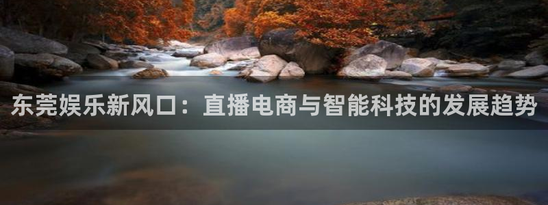 杏悦体育平台登录入口：东莞娱乐新风口：直播电商与智能科技的发展趋势