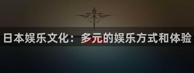杏悦体育论坛：日本娱乐文化：多元的娱乐方式和体验